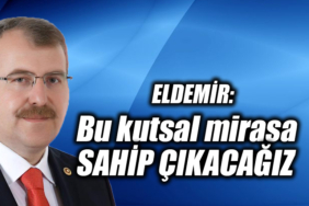 Eldemir: Bu kutsal mirasa sahip çıkacağız