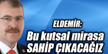 Eldemir: Bu kutsal mirasa sahip çıkacağız