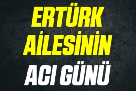 Ertürk Ailesinin acı günü