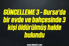 bilecik-haber_guncelleme-3-bursa-da-bir-evde-ve-bahcesinde-3-kisi-oldurulmus-halde-bulundu-8-8.jpg