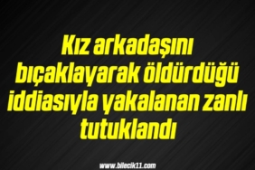 bilecik-haber_kiz-arkadasini-bicaklayarak-oldurdugu-iddiasiyla-yakalanan-zanli-tutuklandi-2-2.jpg