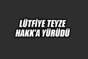 LÜTFİYE TEYZE HAKK'A YÜRÜDÜ