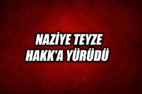 NAZİYE TEYZE HAKK'A YÜRÜDÜ