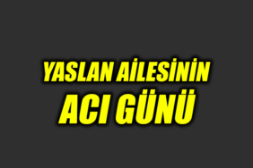 Yaslan ailesinin acı günü..