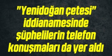 bilecik-haber_yenidogan-cetesi-iddianamesinde-suphelilerin-telefon-konusmalari-da-yer-aldi-12-12.jpg