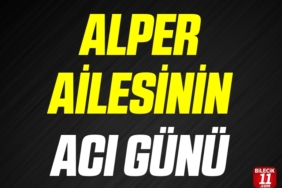 ALPER AİLESİNİN ACI GÜNÜ