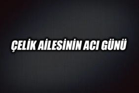ÇELİK AİLESİNİN ACI GÜNÜ