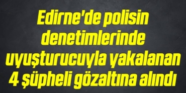 bilecik-haber_edirne-de-polisin-denetimlerinde-uyusturucuyla-yakalanan-4-supheli-gozaltina-alindi-20-20.jpg