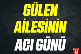 GÜLEN AİLESİNİN ACI GÜNÜ