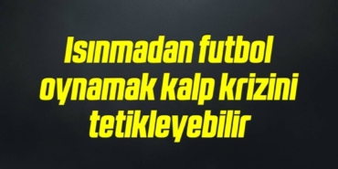 bilecik-haber_isinmadan-futbol-oynamak-kalp-krizini-tetikleyebilir-6-6.jpg