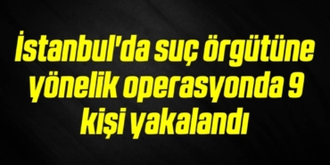 bilecik-haber_istanbul-da-suc-orgutune-yonelik-operasyonda-9-kisi-yakalandi-15-15.jpg