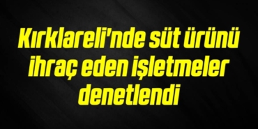 bilecik-haber_kirklareli-nde-sut-urunu-ihrac-eden-isletmeler-denetlendi-12-12.jpg