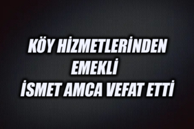 KÖY HİZMETLERİNDEN EMEKLİ İSMET AMCA VEFAT ETTİ