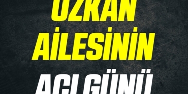 ÖZKAN AİLESİNİN ACI GÜNÜ