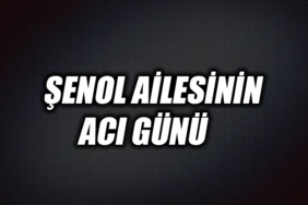 ŞENOL AİLESİNİN ACI GÜNÜ