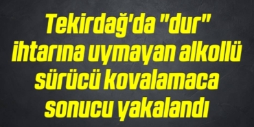 bilecik-haber_tekirdag-da-dur-ihtarina-uymayan-alkollu-surucu-kovalamaca-sonucu-yakalandi-12-12.jpg