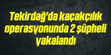 bilecik-haber_tekirdag-da-kacakcilik-operasyonunda-2-supheli-yakalandi-5-5.jpg
