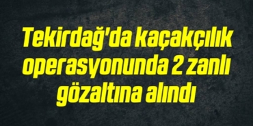 bilecik-haber_tekirdag-da-kacakcilik-operasyonunda-2-zanli-gozaltina-alindi-10-10.jpg