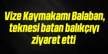 bilecik-haber_vize-kaymakami-balaban-teknesi-batan-balikciyi-ziyaret-etti-20-20.jpg