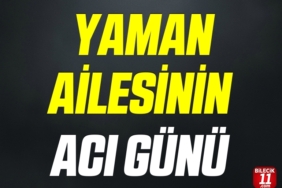 YAMAN AİLESİNİN ACI GÜNÜ