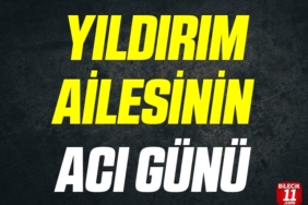 YILDIRIM AİLESİNİN ACI GÜNÜ