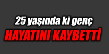 25 yaşındaki genç hayatını kaybetti