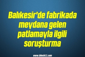 bilecik-haber_balikesir-de-fabrikada-meydana-gelen-patlamayla-ilgili-sorusturma-18-18.jpg