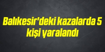 bilecik-haber_balikesir-deki-kazalarda-5-kisi-yaralandi-14-14.jpg