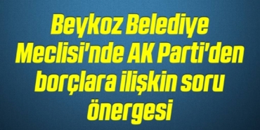 bilecik-haber_beykoz-belediye-meclisi-nde-ak-parti-den-borclara-iliskin-soru-onergesi-3-3.jpg