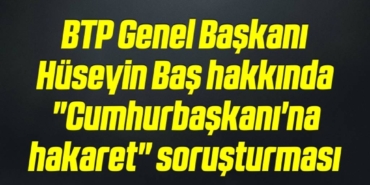 bilecik-haber_btp-genel-baskani-huseyin-bas-hakkinda-cumhurbaskani-na-hakaret-sorusturmasi-6-6.jpg