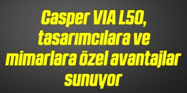 bilecik-haber_casper-via-l50-tasarimcilara-ve-mimarlara-ozel-avantajlar-sunuyor-13-13.jpg