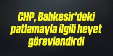 bilecik-haber_chp-balikesir-deki-patlamayla-ilgili-heyet-gorevlendirdi-12-12.jpg