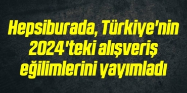 bilecik-haber_hepsiburada-turkiye-nin-2024-teki-alisveris-egilimlerini-yayimladi-1-1.jpg