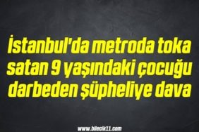 bilecik-haber_istanbul-da-metroda-toka-satan-9-yasindaki-cocugu-darbeden-supheliye-dava-4-4.jpg
