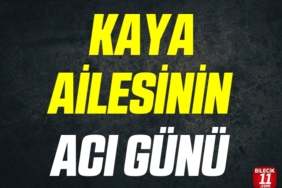 KAYA AİLESİNİN ACI GÜNÜ