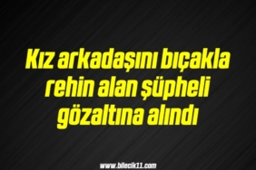 bilecik-haber_kiz-arkadasini-bicakla-rehin-alan-supheli-gozaltina-alindi-3-3.jpg