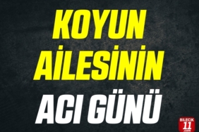 KOYUN AİLESİNİN ACI GÜNÜ