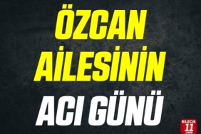 ÖZCAN  AİLESİNİN ACI GÜNÜ