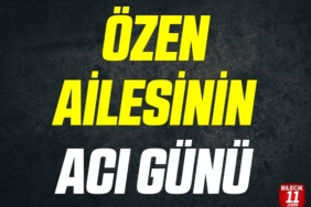 ÖZEN AİLESİNİN ACI GÜNÜ