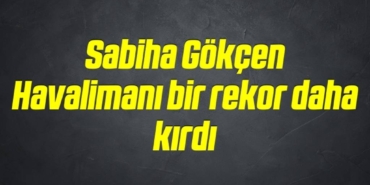 bilecik-haber_sabiha-gokcen-havalimani-bir-rekor-daha-kirdi-8-8.jpg