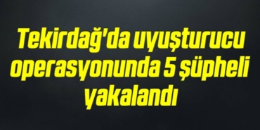 bilecik-haber_tekirdag-da-uyusturucu-operasyonunda-5-supheli-yakalandi-9-9.jpg