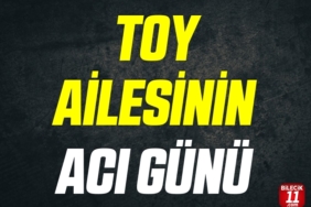 TOY AİLESİNİN ACI GÜNÜ
