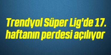 bilecik-haber_trendyol-super-lig-de-17-haftanin-perdesi-aciliyor-1-1.jpg