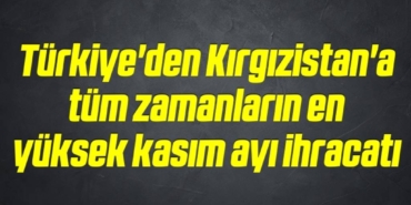 bilecik-haber_turkiye-den-kirgizistan-a-tum-zamanlarin-en-yuksek-kasim-ayi-ihracati-8-8.jpg