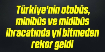 bilecik-haber_turkiye-nin-otobus-minibus-ve-midibus-ihracatinda-yil-bitmeden-rekor-geldi-14-14.jpg