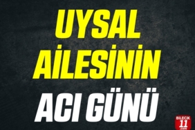 UYSAL AİLESİNİN ACI GÜNÜ