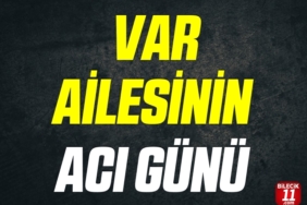 VAR AİLESİNİN ACI GÜNÜ