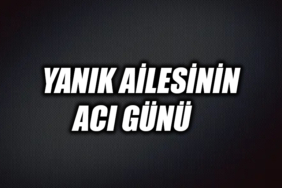 YANIK AİLESİNİN ACI GÜNÜ