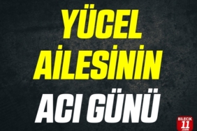 YÜCEL AİLESİNİN ACI GÜNÜ