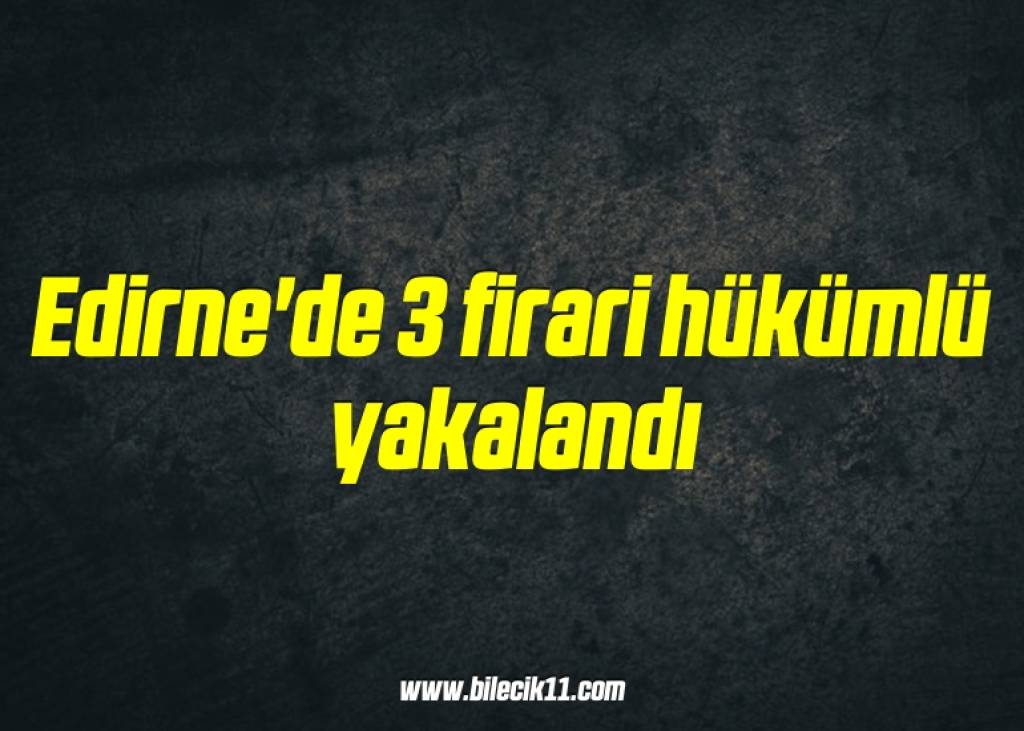 bilecik-haber_edirne-de-3-firari-hukumlu-yakalandi-2-2.jpg